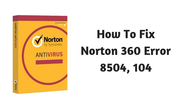 How To Fix Norton 360 Error 8504, 104